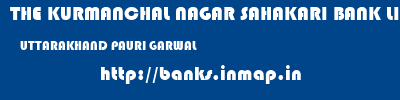 THE KURMANCHAL NAGAR SAHAKARI BANK LIMITED  UTTARAKHAND PAURI GARWAL    banks information 